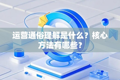 运营通俗理解是什么？核心方法有哪些？
