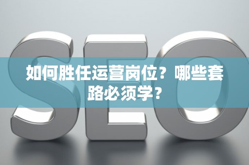 如何胜任运营岗位？哪些套路必须学？