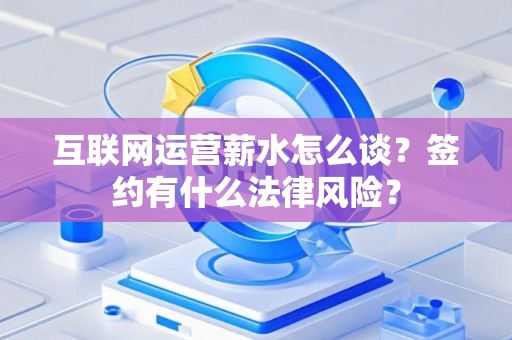 互联网运营薪水怎么谈？签约有什么法律风险？
